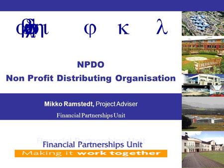 NPDO Non Profit Distributing Organisation Mikko Ramstedt, Project Adviser Financial Partnerships Unit.