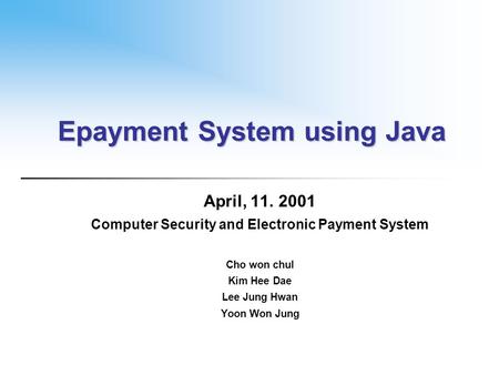 Epayment System using Java April, 11. 2001 Computer Security and Electronic Payment System Cho won chul Kim Hee Dae Lee Jung Hwan Yoon Won Jung.