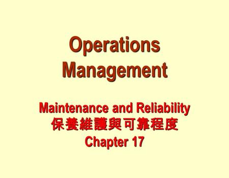 Operations Management Maintenance and Reliability 保養維護與可靠程度 Chapter 17