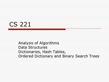 CS 221 Analysis of Algorithms Data Structures Dictionaries, Hash Tables, Ordered Dictionary and Binary Search Trees.