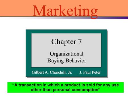 Gilbert A. Churchill, Jr. J. Paul Peter Chapter 7 Organizational Buying Behavior Marketing “A transaction in which a product is sold for any use other.