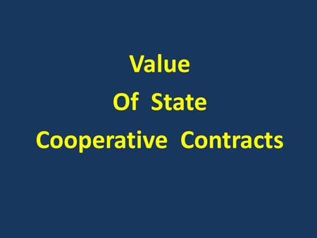 Value Of State Cooperative Contracts. Value of State Cooperative Contracts 1.Lower Prices Combined Purchasing Power = Lower Prices 2.Higher Quality Goods/Services.