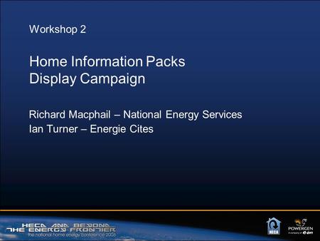 Workshop 2 Home Information Packs Display Campaign Richard Macphail – National Energy Services Ian Turner – Energie Cites.