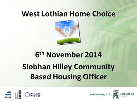 West Lothian Home Choice 6 th November 2014 Siobhan Hilley Community Based Housing Officer.