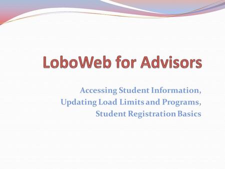 Accessing Student Information, Updating Load Limits and Programs, Student Registration Basics.