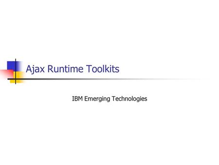 Ajax Runtime Toolkits IBM Emerging Technologies. What is an AJAX Toolkit/Framework? An AJAX Toolkit/Runtime is more than just XMLHTTPRequest Should includes:
