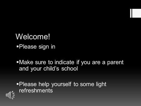 Welcome!  Please sign in  Make sure to indicate if you are a parent and your child’s school  Please help yourself to some light refreshments.