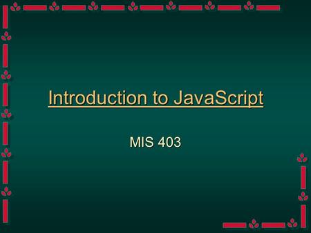 Introduction to JavaScript MIS 403 Classifications of Languages High-Level vs Low LevelHigh-Level vs Low Level –Remember that Information Technology.