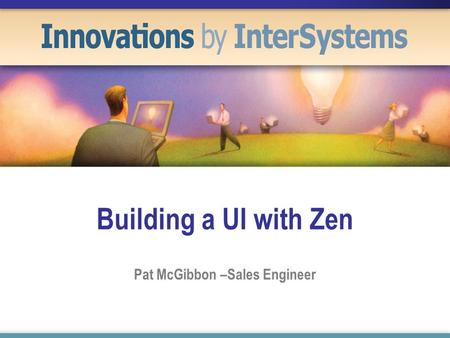 Building a UI with Zen Pat McGibbon –Sales Engineer.