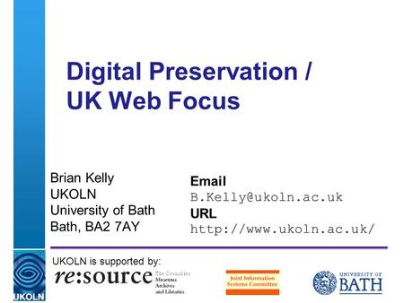 A centre of expertise in digital information managementwww.ukoln.ac.uk Digital Preservation / UK Web Focus Brian Kelly UKOLN University of Bath Bath, BA2.