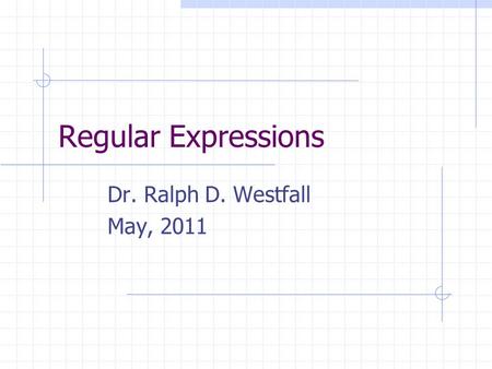 Regular Expressions Dr. Ralph D. Westfall May, 2011.