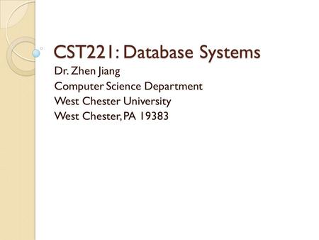 CST221: Database Systems Dr. Zhen Jiang Computer Science Department West Chester University West Chester, PA 19383.
