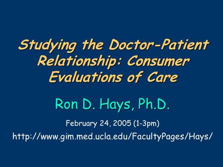 2/16/05 1 Studying the Doctor-Patient Relationship: Consumer Evaluations of Care Ron D. Hays, Ph.D. Studying the Doctor-Patient Relationship: Consumer.