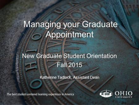 Managing your Graduate Appointment New Graduate Student Orientation Fall 2015 Katherine Tadlock, Assistant Dean.