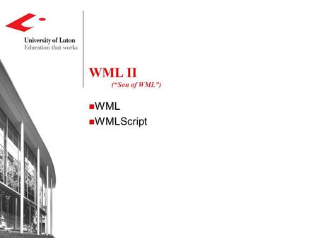 WML II (“Son of WML”) WML WMLScript. WML - A Quick Review Document structure ,... Text and image controls ...,,..., Navigation controls ,,, Events.