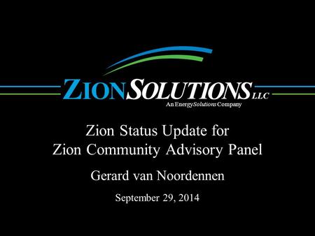 N O L UTI O NS OI ZS LLC An EnergySolutions Company Zion Status Update for Zion Community Advisory Panel. Gerard van Noordennen September 29, 2014.