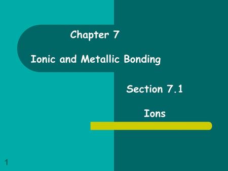 Chapter 7 Ionic and Metallic Bonding Section 7.1 Ions.