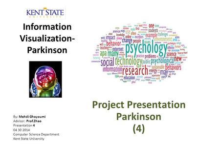 Information Visualization- Parkinson By: Mehdi Ghayoumi Advisor: Prof.Zhao Presentation 4 04 30 2014 Computer Science Department Kent State University.