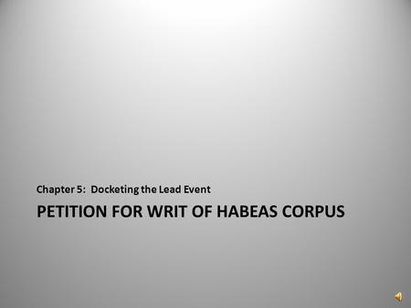 PETITION FOR WRIT OF HABEAS CORPUS Chapter 5: Docketing the Lead Event 1.