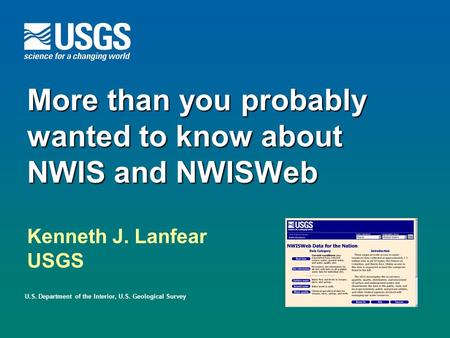 More than you probably wanted to know about NWIS and NWISWeb U.S. Department of the Interior, U.S. Geological Survey Kenneth J. Lanfear USGS.