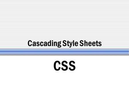 Cascading Style Sheets CSS.  Standard defined by the W3C  CSS1 (released 1996) 50 properties  CSS2 (released 1998) 150 properties (positioning)  CSS3.