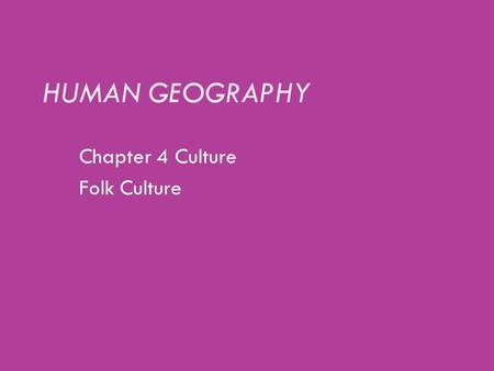 HUMAN GEOGRAPHY Chapter 4 Culture Folk Culture. HUMAN GEOGRAPHY Insert figure 2.19b Photo credit: © Getty RF.
