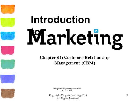 Copyright Cengage Learning 2013 All Rights Reserved 1 Chapter 21: Customer Relationship Management (CRM) Introduction to Designed & Prepared by Laura Rush.