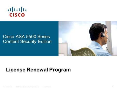 © 2006 Cisco Systems, Inc. All rights reserved.Cisco ConfidentialPresentation_ID 1 Cisco ASA 5500 Series Content Security Edition License Renewal Program.