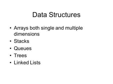 Data Structures Arrays both single and multiple dimensions Stacks Queues Trees Linked Lists.