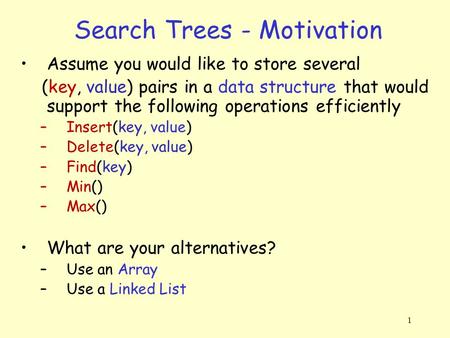 1 Search Trees - Motivation Assume you would like to store several (key, value) pairs in a data structure that would support the following operations efficiently.