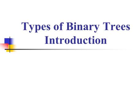 Types of Binary Trees Introduction. Types of Binary Trees There are several types of binary trees possible each with its own properties. Few important.