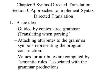 Chapter 5 Syntax-Directed Translation Section 0 Approaches to implement Syntax-Directed Translation 1、Basic idea Guided by context-free grammar (Translating.