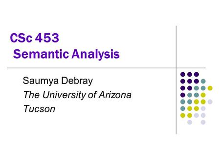 CSc 453 Semantic Analysis Saumya Debray The University of Arizona Tucson.