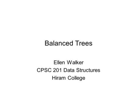 Balanced Trees Ellen Walker CPSC 201 Data Structures Hiram College.