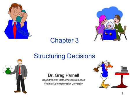 1 Chapter 3 Structuring Decisions Dr. Greg Parnell Department of Mathematical Sciences Virginia Commonwealth University.