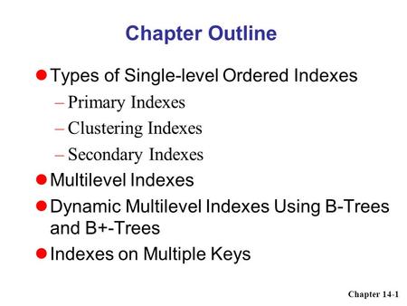 Chapter 14-1 Chapter Outline Types of Single-level Ordered Indexes –Primary Indexes –Clustering Indexes –Secondary Indexes Multilevel Indexes Dynamic Multilevel.