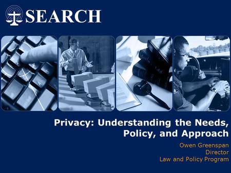 Privacy: Understanding the Needs, Policy, and Approach Owen Greenspan Director Law and Policy Program.