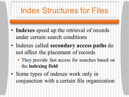 Index Structures for Files Indexes speed up the retrieval of records under certain search conditions Indexes called secondary access paths do not affect.