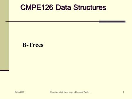 Spring 2006 Copyright (c) All rights reserved Leonard Wesley0 B-Trees CMPE126 Data Structures.