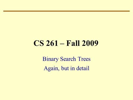 CS 261 – Fall 2009 Binary Search Trees Again, but in detail.