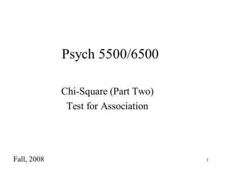 1 Psych 5500/6500 Chi-Square (Part Two) Test for Association Fall, 2008.