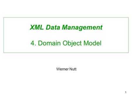 1 XML Data Management 4. Domain Object Model Werner Nutt.
