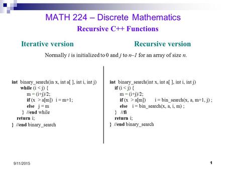1 9/11/2015 MATH 224 – Discrete Mathematics Iterative version Recursive version Normally i is initialized to 0 and j to n–1 for an array of size n. Recursive.