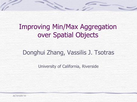 Improving Min/Max Aggregation over Spatial Objects Donghui Zhang, Vassilis J. Tsotras University of California, Riverside ACM GIS’01.