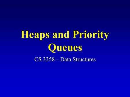 Heaps and Priority Queues CS 3358 – Data Structures.