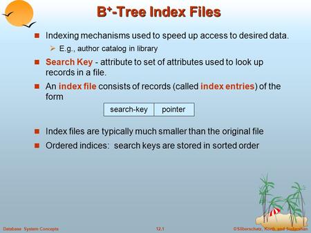©Silberschatz, Korth and Sudarshan12.1Database System Concepts B + -Tree Index Files Indexing mechanisms used to speed up access to desired data.  E.g.,