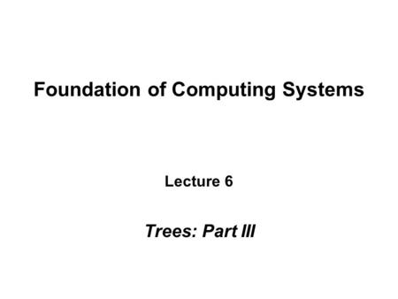 Foundation of Computing Systems Lecture 6 Trees: Part III.