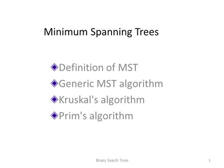 Minimum Spanning Trees Definition of MST Generic MST algorithm Kruskal's algorithm Prim's algorithm Binary Search Trees1.