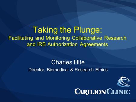 Taking the Plunge: Facilitating and Monitoring Collaborative Research and IRB Authorization Agreements Charles Hite Director, Biomedical & Research Ethics.