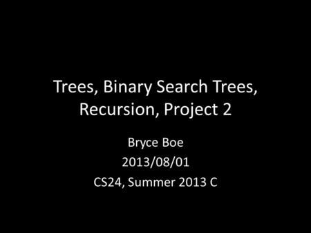 Trees, Binary Search Trees, Recursion, Project 2 Bryce Boe 2013/08/01 CS24, Summer 2013 C.